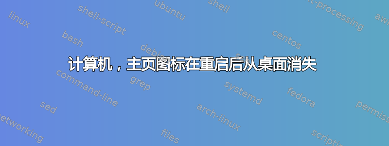 计算机，主页图标在重启后从桌面消失