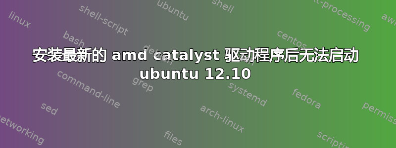 安装最新的 amd catalyst 驱动程序后无法启动 ubuntu 12.10