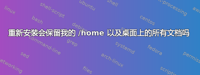 重新安装会保留我的 /home 以及桌面上的所有文档吗