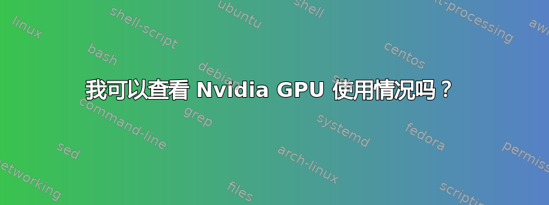 我可以查看 Nvidia GPU 使用情况吗？