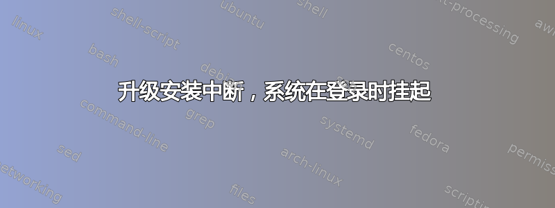 升级安装中断，系统在登录时挂起