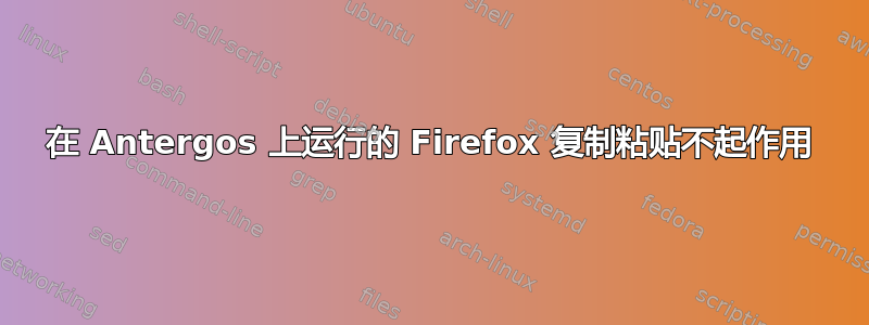 在 Antergos 上运行的 Firefox 复制粘贴不起作用