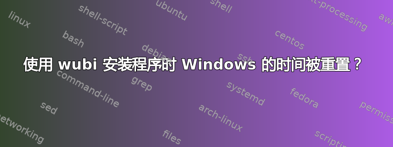 使用 wubi 安装程序时 Windows 的时间被重置？