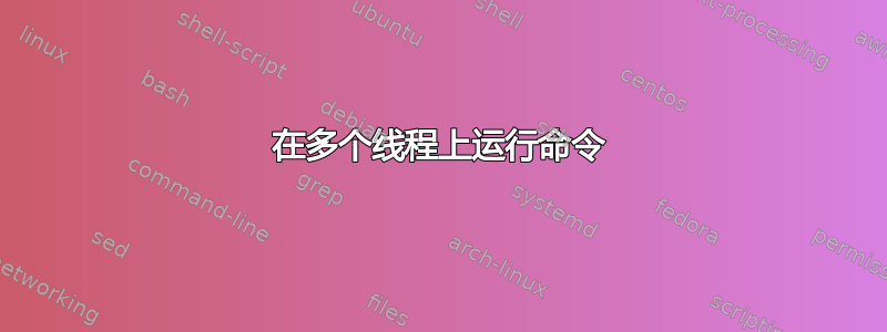 在多个线程上运行命令