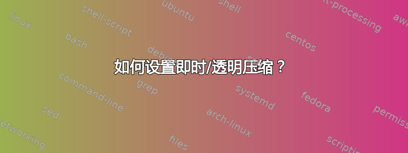 如何设置即时/透明压缩？