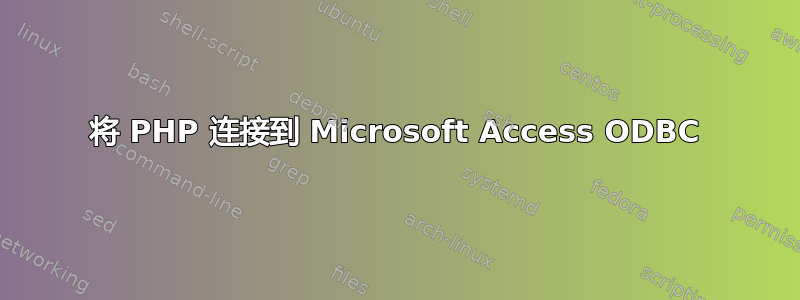 将 PHP 连接到 Microsoft Access ODBC