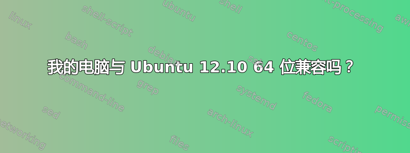 我的电脑与 Ubuntu 12.10 64 位兼容吗？