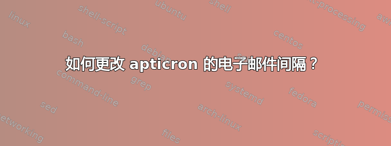 如何更改 apticron 的电子邮件间隔？