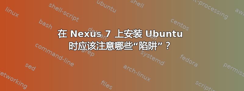 在 Nexus 7 上安装 Ubuntu 时应该注意哪些“陷阱”？