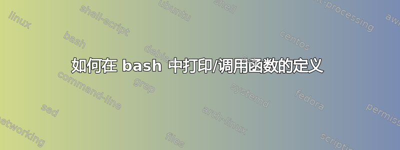 如何在 bash 中打印/调用函数的定义