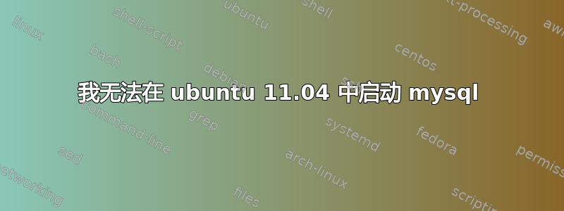 我无法在 ubuntu 11.04 中启动 mysql