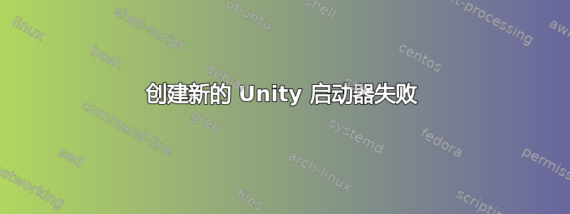 创建新的 Unity 启动器失败