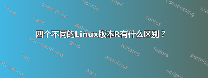 四个不同的Linux版本R有什么区别？ 