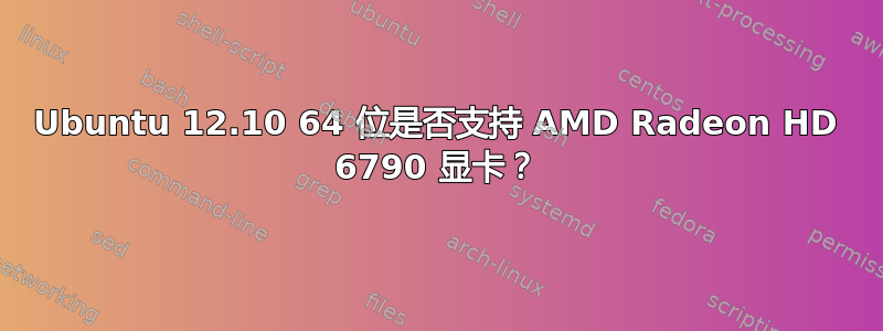 Ubuntu 12.10 64 位是否支持 AMD Radeon HD 6790 显卡？