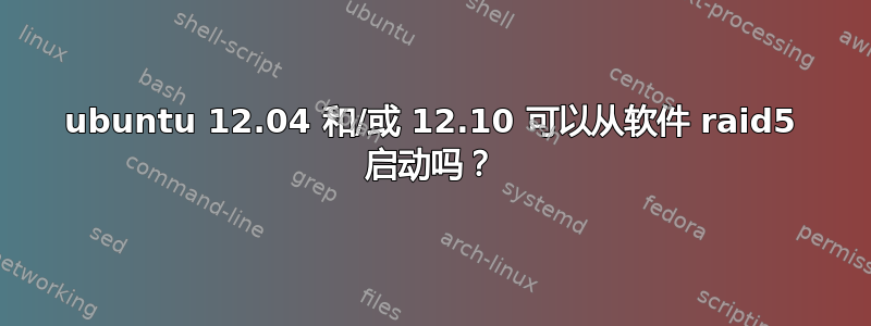 ubuntu 12.04 和/或 12.10 可以从软件 raid5 启动吗？