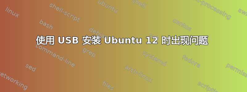 使用 USB 安装 Ubuntu 12 时出现问题