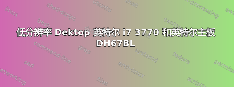 低分辨率 Dektop 英特尔 i7 3770 和英特尔主板 DH67BL