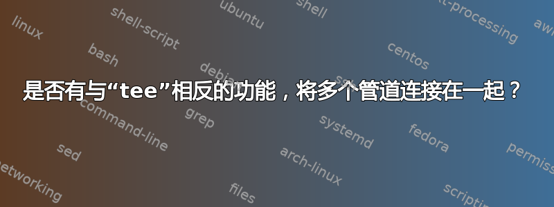 是否有与“tee”相反的功能，将多个管道连接在一起？