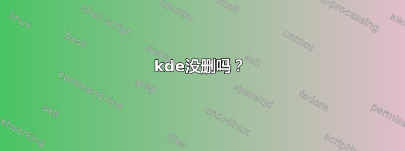 kde没删吗？