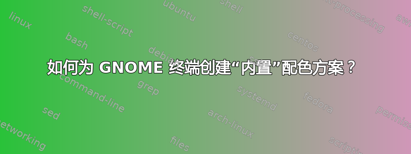 如何为 GNOME 终端创建“内置”配色方案？