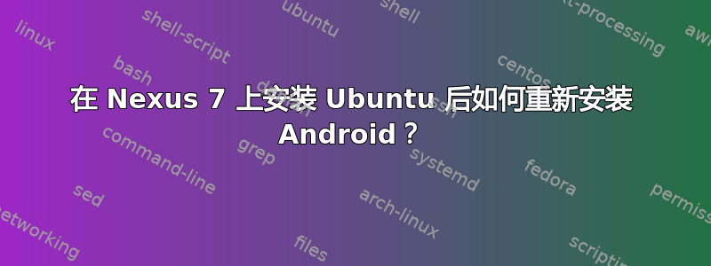 在 Nexus 7 上安装 Ubuntu 后如何重新安装 Android？