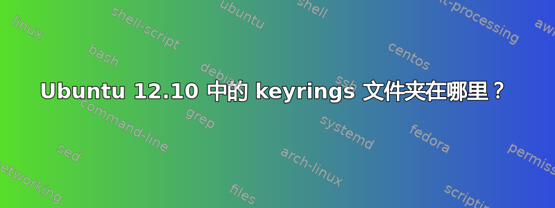 Ubuntu 12.10 中的 keyrings 文件夹在哪里？