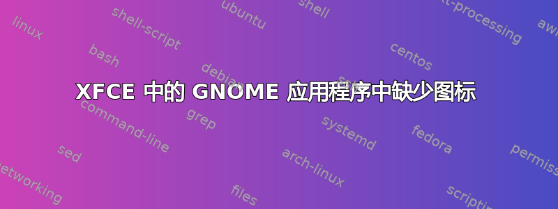 XFCE 中的 GNOME 应用程序中缺少图标