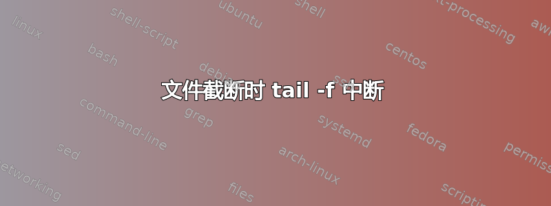 文件截断时 tail -f 中断