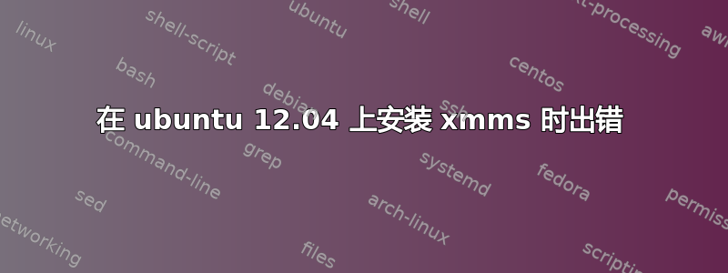 在 ubuntu 12.04 上安装 xmms 时出错