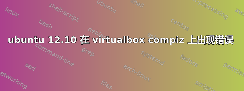 ubuntu 12.10 在 vi​​rtualbox compiz 上出现错误