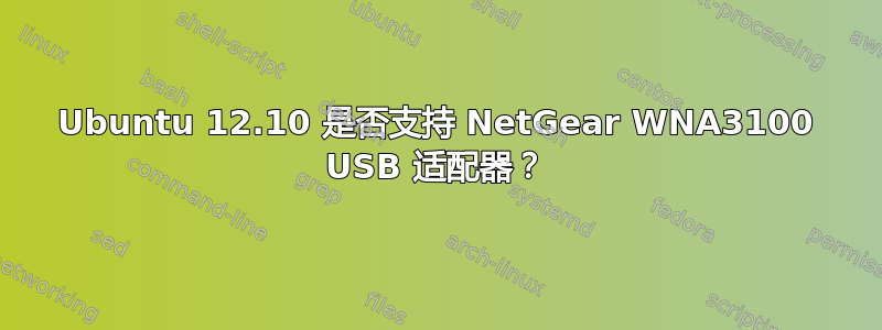 Ubuntu 12.10 是否支持 NetGear WNA3100 USB 适配器？