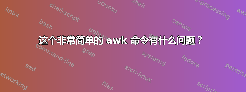 这个非常简单的 awk 命令有什么问题？