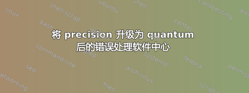 将 precision 升级为 quantum 后的错误处理软件中心