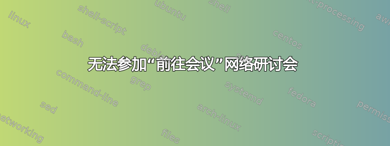 无法参加“前往会议”网络研讨会