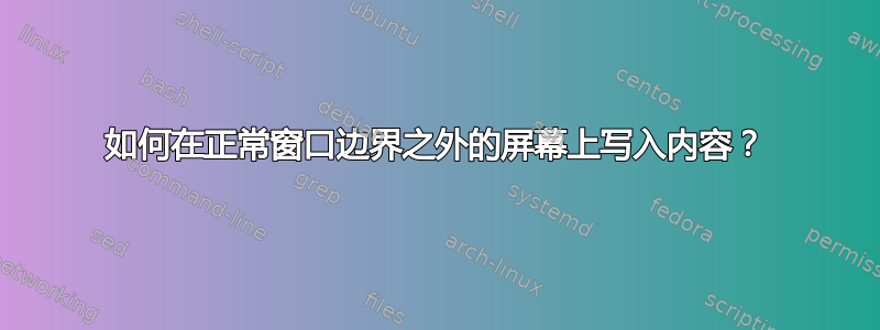 如何在正常窗口边界之外的屏幕上写入内容？