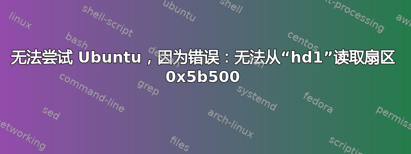 无法尝试 Ubuntu，因为错误：无法从“hd1”读取扇区 0x5b500