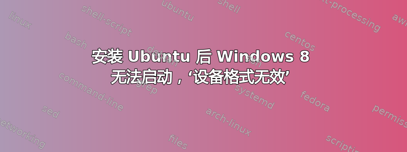 安装 Ubuntu 后 Windows 8 无法启动，‘设备格式无效’