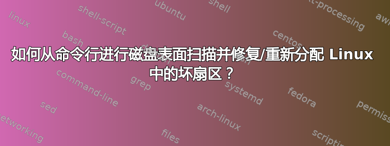 如何从命令行进行磁盘表面扫描并修复/重新分配 Linux 中的坏扇区？