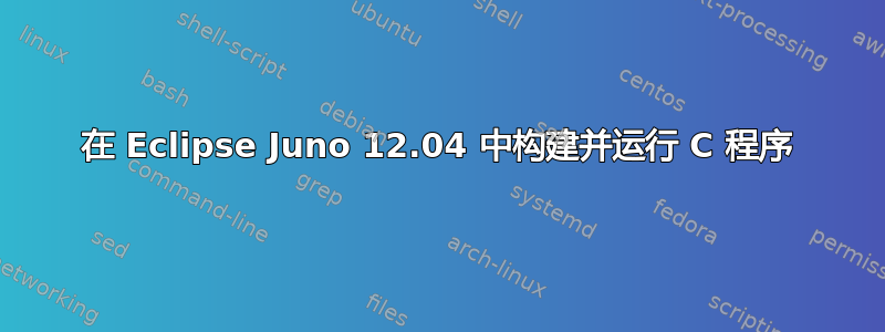 在 Eclipse Juno 12.04 中构建并运行 C 程序