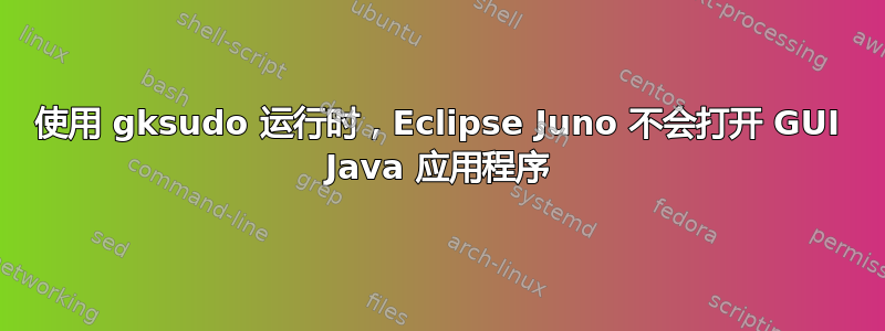 使用 gksudo 运行时，Eclipse Juno 不会打开 GUI Java 应用程序