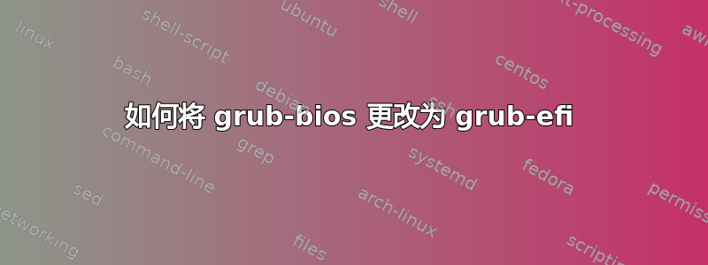 如何将 grub-bios 更改为 grub-efi