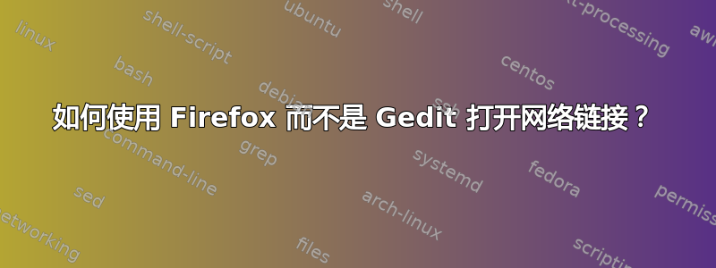 如何使用 Firefox 而不是 Gedit 打开网络链接？