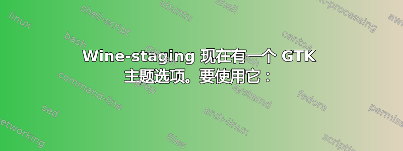 Wine-staging 现在有一个 GTK 主题选项。要使用它：