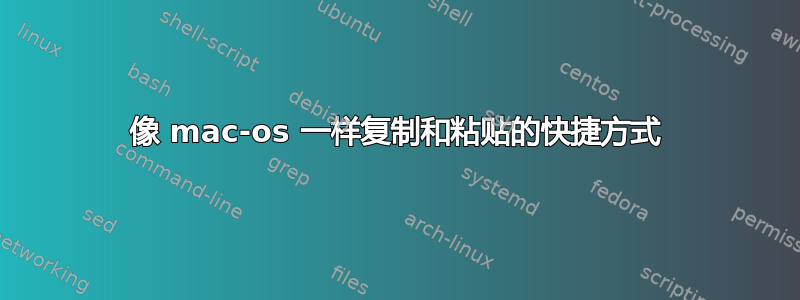 像 mac-os 一样复制和粘贴的快捷方式