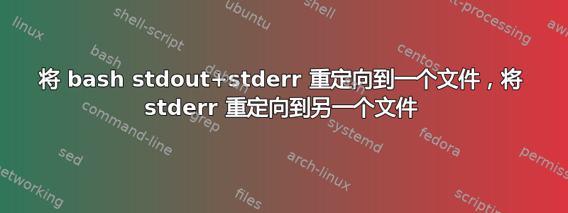 将 bash stdout+stderr 重定向到一个文件，将 stderr 重定向到另一个文件