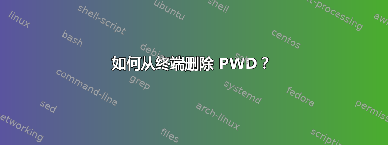 如何从终端删除 PWD？