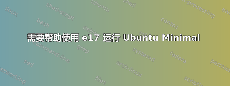 需要帮助使用 e17 运行 Ubuntu Minimal