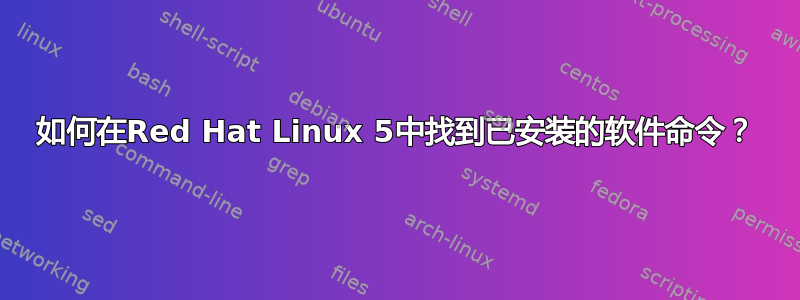 如何在Red Hat Linux 5中找到已安装的软件命令？