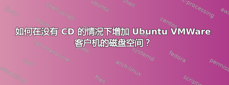 如何在没有 CD 的情况下增加 Ubuntu VMWare 客户机的磁盘空间？