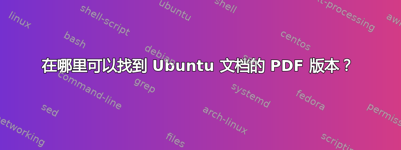 在哪里可以找到 Ubuntu 文档的 PDF 版本？